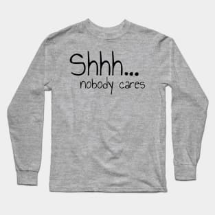 Shhh Nobody Cares Please Be Quiet Long Sleeve T-Shirt